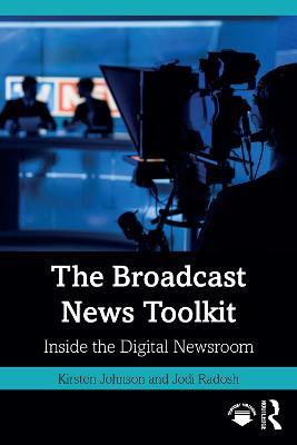 The Broadcast News Toolkit: Inside the Digital Newsroom - Kirsten Johnson,Jodi Radosh - cover