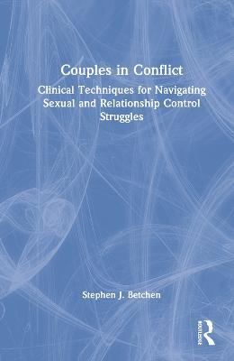 Couples in Conflict: Clinical Techniques for Navigating Sexual and Relationship Control Struggles - Stephen J. Betchen - cover