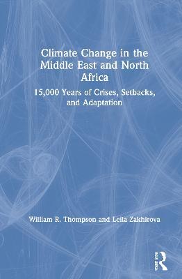 Climate Change in the Middle East and North Africa: 15,000 Years of Crises, Setbacks, and Adaptation - William R. Thompson,Leila Zakhirova - cover