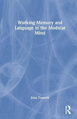 Working Memory and Language in the Modular Mind - John Truscott - cover