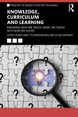 Knowledge, Curriculum and Learning: Knowing Why We Teach, What We Teach and How We Learn - Mythili Ramchand,Sonia Sawhney,Poonam Sharma - cover