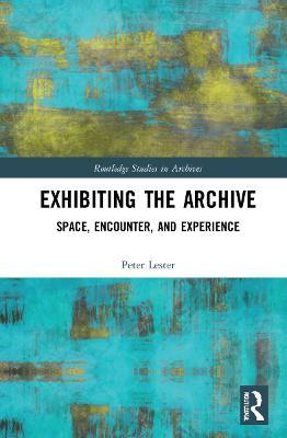 Exhibiting the Archive: Space, Encounter, and Experience - Peter Lester - cover