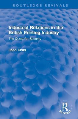 Industrial Relations in the British Printing Industry: The Quest for Security - John Child - cover