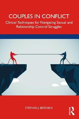 Couples in Conflict: Clinical Techniques for Navigating Sexual and Relationship Control Struggles - Stephen J. Betchen - cover