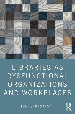 Libraries as Dysfunctional Organizations and Workplaces - cover