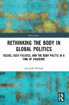 Rethinking the Body in Global Politics: Bodies, Body Politics, and the Body Politic in a Time of Pandemic - Kandida Purnell - cover
