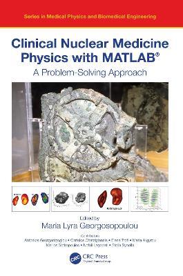Clinical Nuclear Medicine Physics with MATLAB®: A Problem-Solving Approach - cover