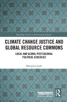 Climate Change Justice and Global Resource Commons: Local and Global Postcolonial Political Ecologies - Shangrila Joshi - cover