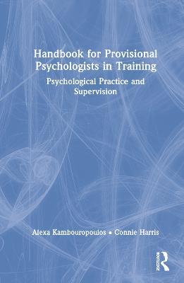 Handbook for Provisional Psychologists in Training: Psychological Practice and Supervision - Alexa Kambouropoulos,Connie Harris - cover