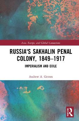Russia's Sakhalin Penal Colony, 1849–1917: Imperialism and Exile - Andrew A. Gentes - cover