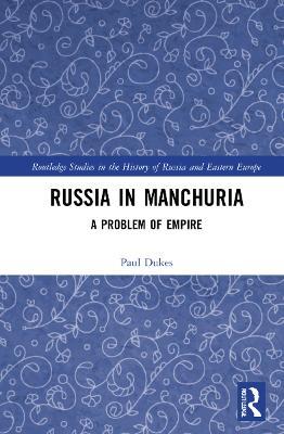 Russia in Manchuria: A Problem of Empire - Paul Dukes - cover