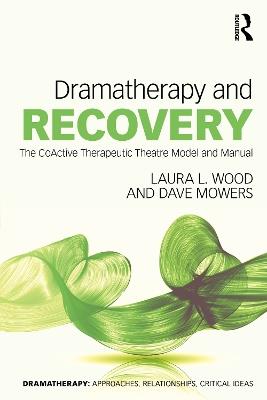 Dramatherapy and Recovery: The CoActive Therapeutic Theatre Model and Manual - Laura L. Wood,Dave Mowers - cover