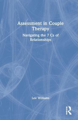 Assessment in Couple Therapy: Navigating the 7 Cs of Relationships - Lee Williams - cover