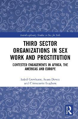 Third Sector Organizations in Sex Work and Prostitution: Contested Engagements in Africa, the Americas and Europe - Isabel Crowhurst,Susan Dewey,Chimaraoke Izugbara - cover