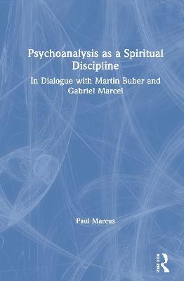 Psychoanalysis as a Spiritual Discipline: In Dialogue with Martin Buber and Gabriel Marcel - Paul Marcus - cover