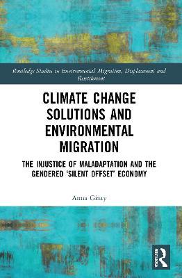 Climate Change Solutions and Environmental Migration: The Injustice of Maladaptation and the Gendered 'Silent Offset' Economy - Anna Ginty - cover