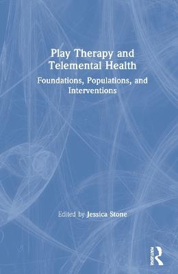 Play Therapy and Telemental Health: Foundations, Populations, and Interventions - cover