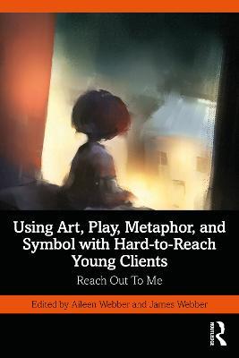 Using Art, Play, Metaphor, and Symbol with Hard-to-Reach Young Clients: Reach Out To Me - cover