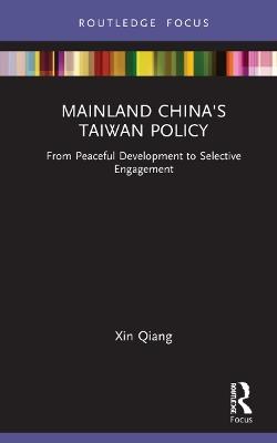 Mainland China's Taiwan Policy: From Peaceful Development to Selective Engagement - Xin Qiang - cover