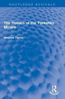 The Politics of the Yorkshire Miners - Andrew Taylor - cover