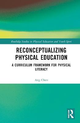 Reconceptualizing Physical Education: A Curriculum Framework for Physical Literacy - Ang Chen - cover