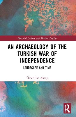 An Archaeology of the Turkish War of Independence: Landscape and Time - Ömer Can Aksoy - cover
