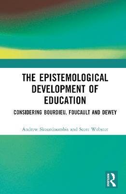 The Epistemological Development of Education: Considering Bourdieu, Foucault and Dewey - Andrew Skourdoumbis,Scott Webster - cover