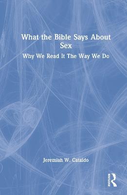 What the Bible Says About Sex: Why We Read It The Way We Do - Jeremiah Cataldo - cover
