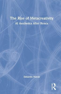 The Rise of Metacreativity: AI Aesthetics After Remix - Eduardo Navas - cover