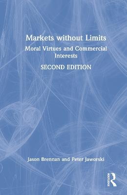 Markets without Limits: Moral Virtues and Commercial Interests - Jason F. Brennan,Peter Jaworski - cover