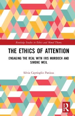 The Ethics of Attention: Engaging the Real with Iris Murdoch and Simone Weil - Silvia Caprioglio Panizza - cover