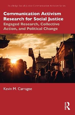 Communication Activism Research for Social Justice: Engaged Research, Collective Action, and Political Change - Kevin M. Carragee - cover