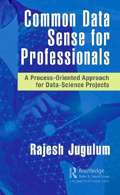 Common Data Sense for Professionals: A Process-Oriented Approach for Data-Science Projects - Rajesh Jugulum - cover