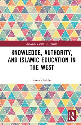 Knowledge, Authority, and Islamic Education in the West: Reconfiguring Tradition - Zainab Kabba - cover