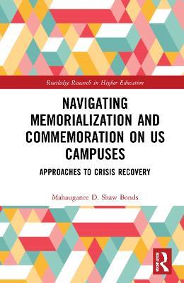 Navigating Memorialization and Commemoration on U.S. Campuses: Approaches to Crisis Recovery - Mahauganee D. Shaw Bonds - cover