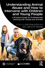 Understanding Animal Abuse and How to Intervene with Children and Young People: A Practical Guide for Professionals Working With People and Animals