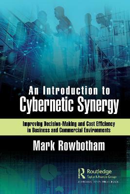 An Introduction to Cybernetic Synergy: Improving Decision-Making and Cost Efficiency in Business and Commercial Environments - Mark Rowbotham - cover