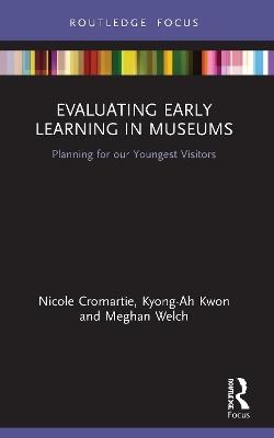 Evaluating Early Learning in Museums: Planning for our Youngest Visitors - Nicole Cromartie,Kyong-Ah Kwon,Meghan Welch - cover