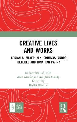 Creative Lives and Works: Adrian C. Mayer, M.N. Srinivas, André Béteille and Johnathan Parry - Alan Macfarlane,Jack Goody - cover