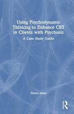 Using Psychodynamic Thinking to Enhance CBT in Clients with Psychosis: A Case Study Guide