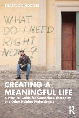 Creating a Meaningful Life: A Practical Guide for Counselors, Therapists, and Other Helping Professionals - Shannon Hodges - cover