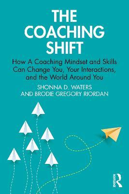 The Coaching Shift: How A Coaching Mindset and Skills Can Change You, Your Interactions, and the World Around You - Shonna D. Waters,Brodie Gregory Riordan - cover