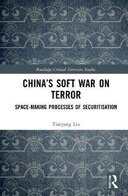 China’s Soft War on Terror: Space-Making Processes of Securitization - Tianyang Liu - cover