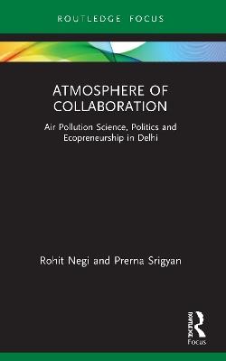 Atmosphere of Collaboration: Air Pollution Science, Politics and Ecopreneurship in Delhi - Rohit Negi,Prerna Srigyan - cover