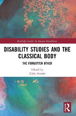 Disability Studies and the Classical Body: The Forgotten Other - cover