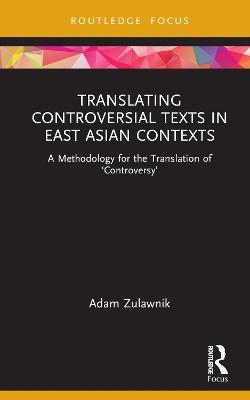Translating Controversial Texts in East Asian Contexts: A Methodology for the Translation of ‘Controversy’ - Adam Zulawnik - cover