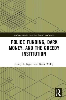 Police Funding, Dark Money, and the Greedy Institution - Randy K. Lippert,Kevin Walby - cover