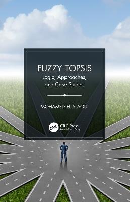 Fuzzy TOPSIS: Logic, Approaches, and Case Studies - Mohamed El Alaoui - cover