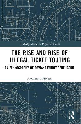 The Rise and Rise of Illegal Ticket Touting: An Ethnography of Deviant Entrepreneurship - Alessandro Moretti - cover