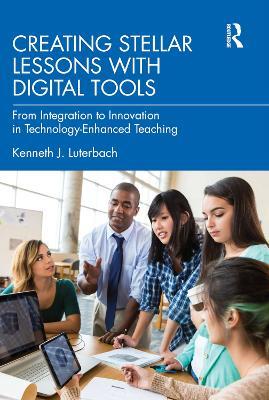 Creating Stellar Lessons with Digital Tools: From Integration to Innovation in Technology-Enhanced Teaching - Kenneth J. Luterbach - cover